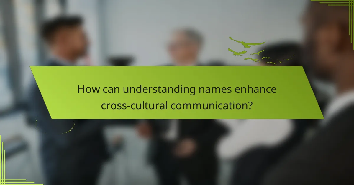 How can understanding names enhance cross-cultural communication?